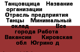 Танцовщица › Название организации ­ MaxAngels › Отрасль предприятия ­ Танцы › Минимальный оклад ­ 100 000 - Все города Работа » Вакансии   . Кировская обл.,Югрино д.